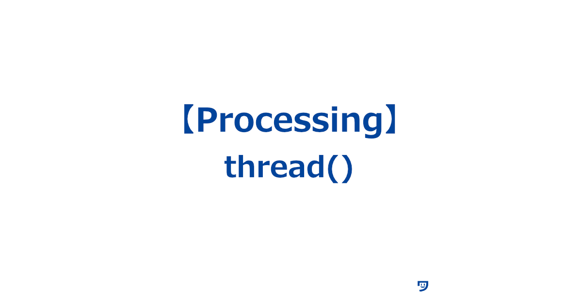 【Processing】thread()の使い方【プログラムが他の作業をしながら同時に特定の作業を実行できるようにする機能】