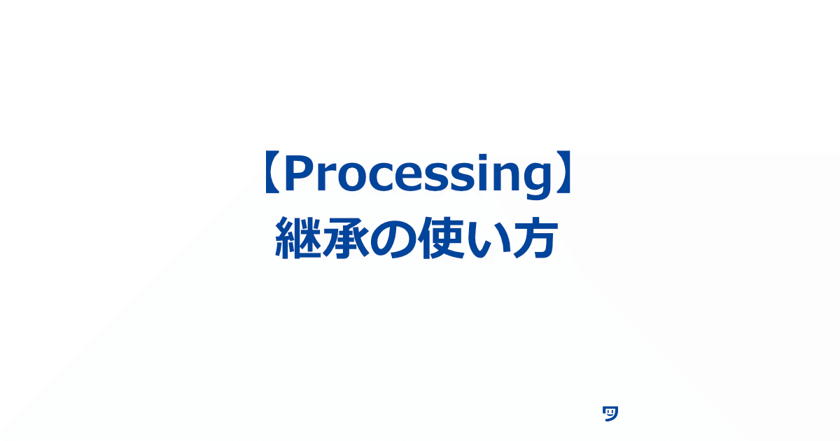 【Processing】継承の使い方【既存のクラス（スーパークラス）から新しいクラス（サブクラス）を作る】