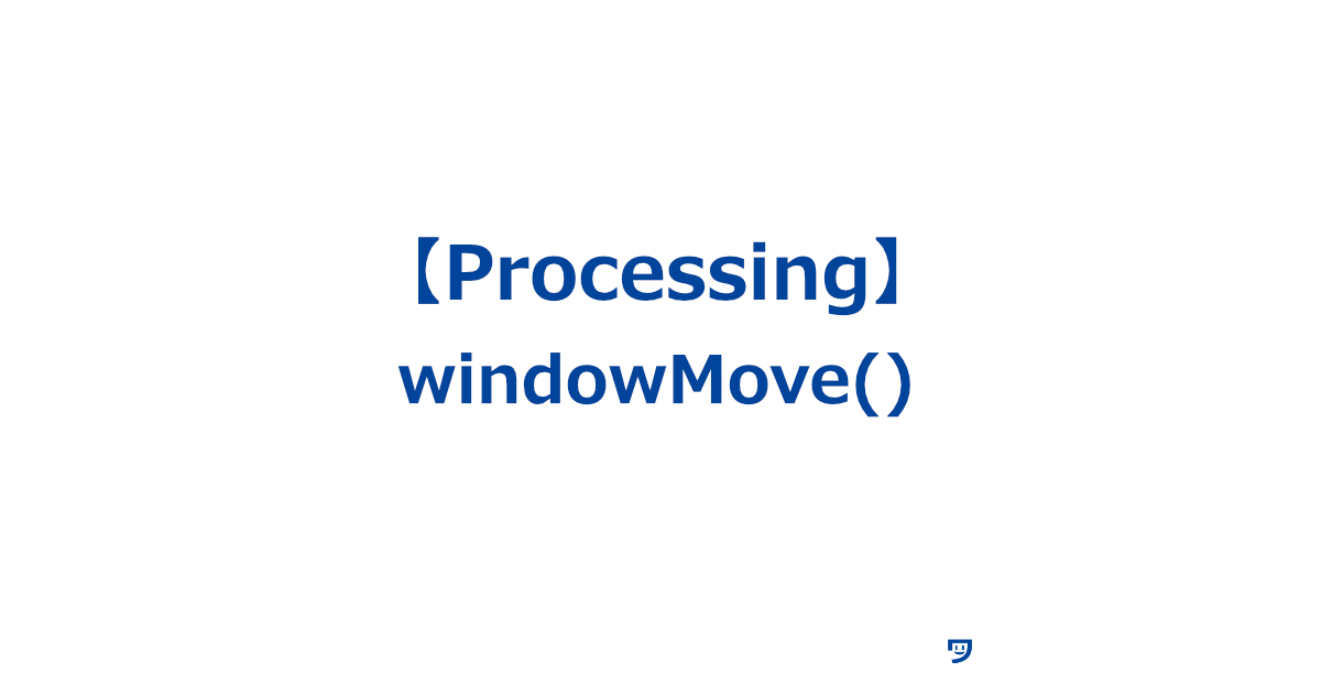 【Processing】windowMove()の使い方【プログラムが表示されるウィンドウの位置を動かすための関数】