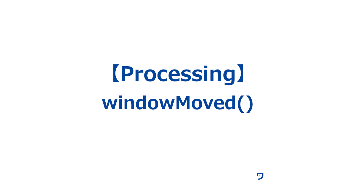 【Processing】windowMoved()の使い方【画面が動いたときに自動的に呼び出される関数】