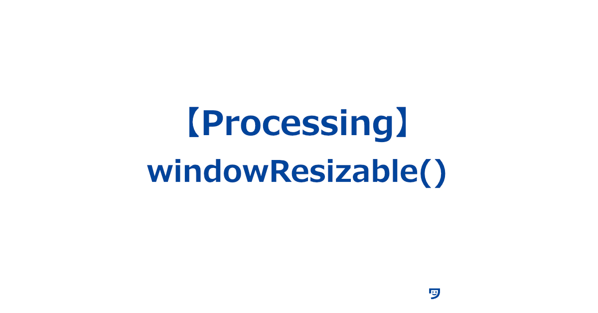 【Processing】windowResizable()の使い方【コンピュータの画面の大きさを自由に変えられるようにするための命令】