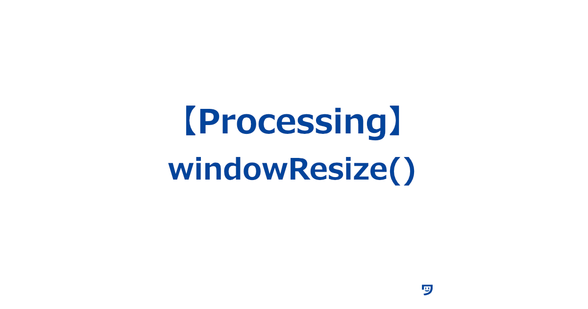 【Processing】windowResize()の使い方【ウィンドウのサイズを変更する】