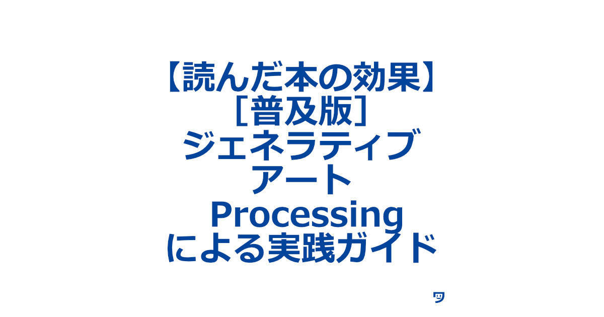 【読んだ本の効果】［普及版］ジェネラティブ・アート Processingによる実践ガイド マット・ピアソン 著【迷わずジェネラティブ・アートを作れるようになりたいならこの1冊！！】