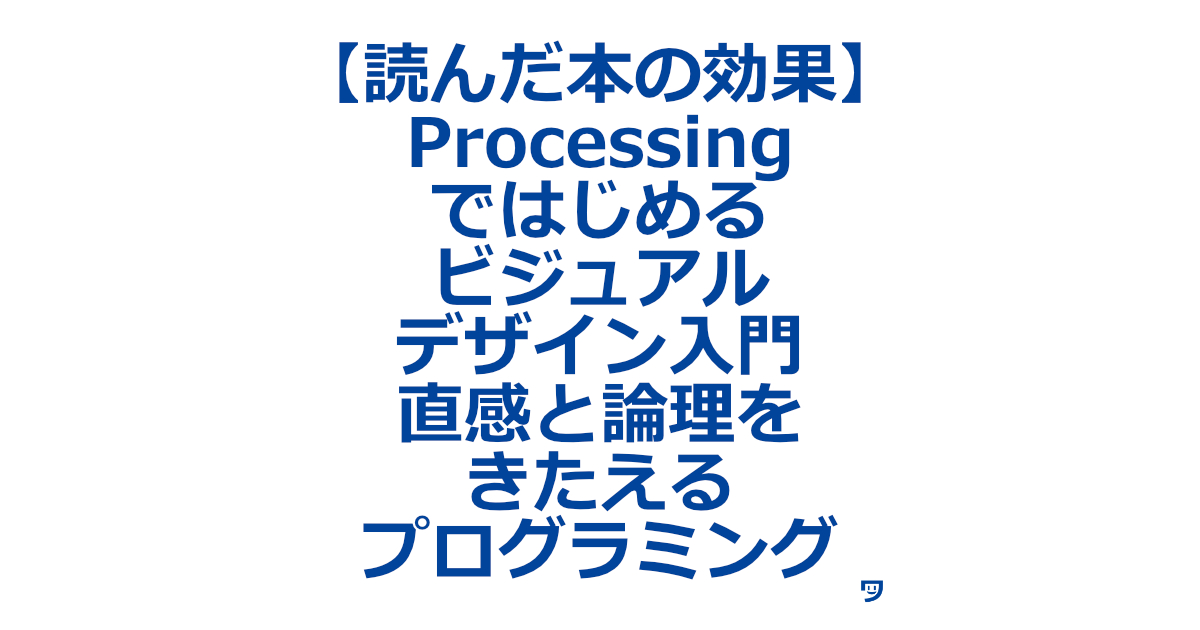 【読んだ本の効果】Processingではじめるビジュアル・デザイン入門 直感と論理をきたえるプログラミング