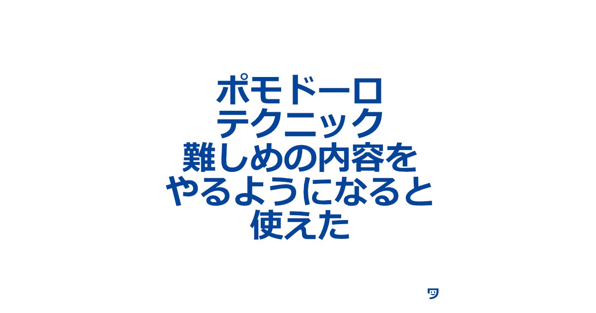 ポモドーロテクニックは難しめの内容をやるようになると使えた